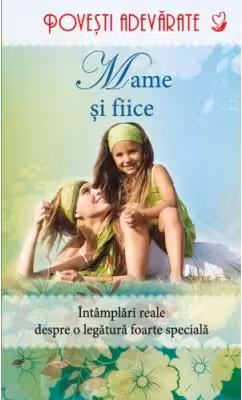 Povesti adevarate. Mame si fiice