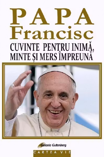 Papa Francisc. Cuvinte pentru inima, minte si mers impreuna