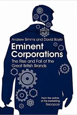Eminent Corporations. The Rise and Fall of the Great British Corporation - Andrew Simms, David Boyle