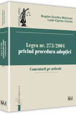 Legea nr. 273/2004 privind procedura adoptiei. Comentarii pe articole - Bogdan Dumitru Moloman, Lazar-Ciprian Ureche