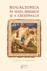 Rugaciunea in viata Bisericii si a crestinului. Studii si articole