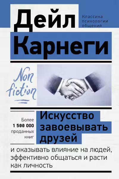 Искусство завоевывать друзей и оказывать влияние на людей, эффективно общаться и расти как личность. Карнеги
