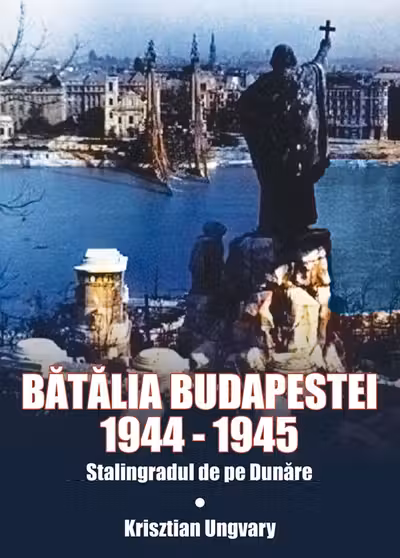 Bătălia Budapestei. 1944-1945. Stalingradul de pe Dunăre