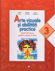 Arte vizuale si abilitati practice. Caiet de lucru pentru clasa a III-a