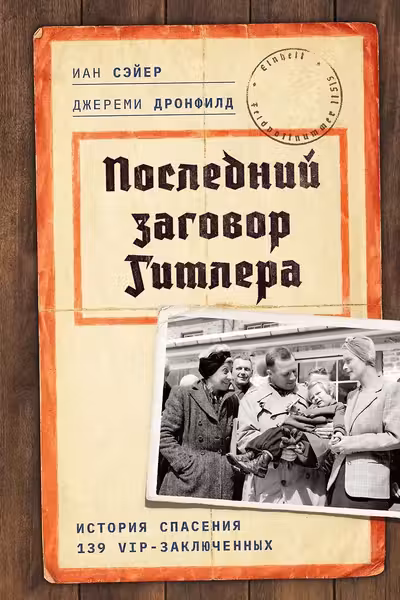 Последний заговор Гитлера: История спасения 139 VIP-заключенных