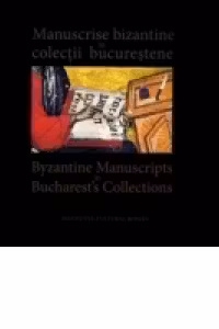 Manuscrise bizantine in colectii bucurestene ⁄ Byzantine Manuscripts in Bucharest s Collections