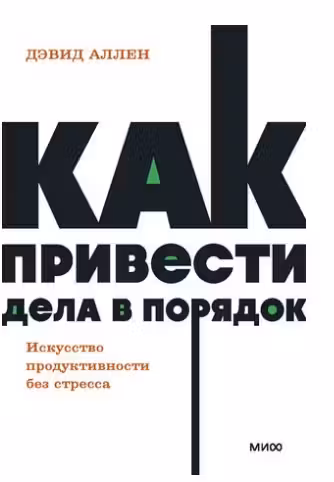 Как привести дела в порядок. Искусство продуктивности без стресса.