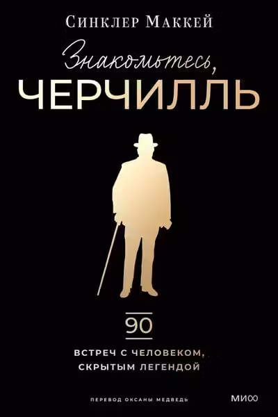 Знакомьтесь Черчилль. 90 встреч с человеком скрытым легендой