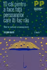 10 cai pentru a face fata persoanelor care iti fac rau. Cand te confrunti cu oameni toxici
