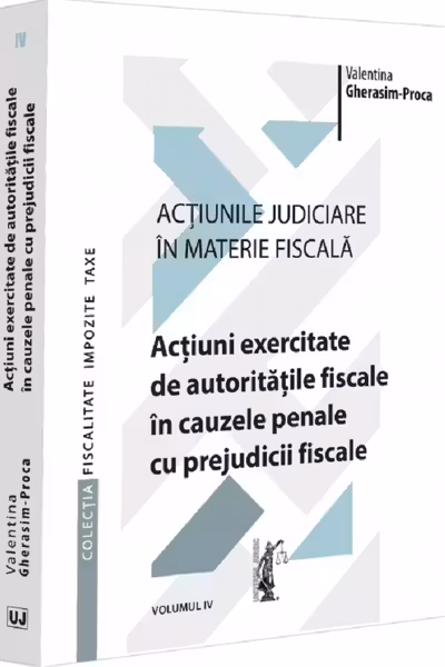 Actiunile judiciare in materie fiscala. Vol. 4. Actiuni exercitate de autoritatile fiscale in cauzele penale cu prejudicii fiscale