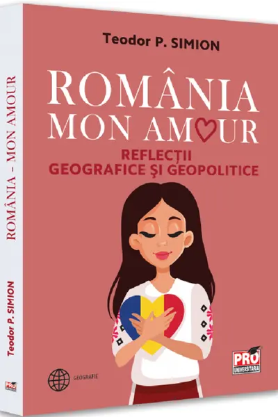Romania - Mon amour. Reflectii geografice si geopolitice