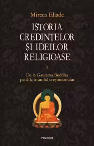 Istoria credintelor si ideilor religioase. Vol. II: De la Gautama Buddha pina la triumful crestinismului