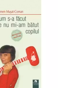 Cum s-a facut de nu mi-am batut copilul