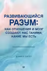 Развивающийся разум. Как отношения и мозг создают нас такими, какие мы есть