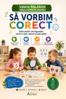 Sa vorbim corect. Ghid practic de logopedie pentru copii, parinti si specialisti