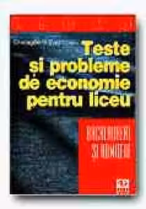 TESTE SI PROBLEME DE ECONOMIE PENTRU LICEU, BACALAUREAT SI ADMITERE (EDITIA a II-a)