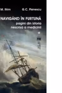 Navigând în furtună Vol.1. Pagini din istoria nescrisă a medicinii