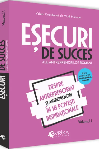 Esecuri de succes ale antreprenorilor romani Vol. 1