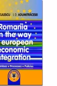 Romania on the way to European economic integration: premises, processes, policies - Ioan D. Adumitracesei, Niculae G. Niculescu
