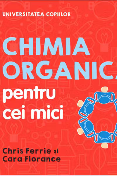 UNIVERSITATEA COPIILOR Chimia organica pentru copii mici Chris Ferrie