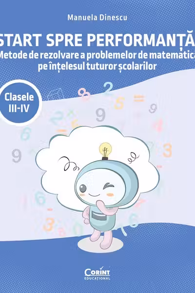 Start spre performanță! Metode de rezolvare a problemelor de matematică pe înțelesul tuturor școlarilor. Clasele III-IV