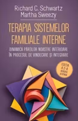 Terapia sistemelor familiale interne. Dinamica partilor noastre interioare in procesul de vindecare si integrare - Richard C. Schwartz, Martha Sweezy