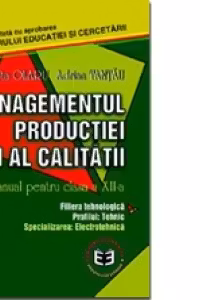 Managementul productiei si al calitatii. Manual pentru clasa a XII-a (filiera tehnologica, profilul: tehnic, specializarea: electrotehnica)