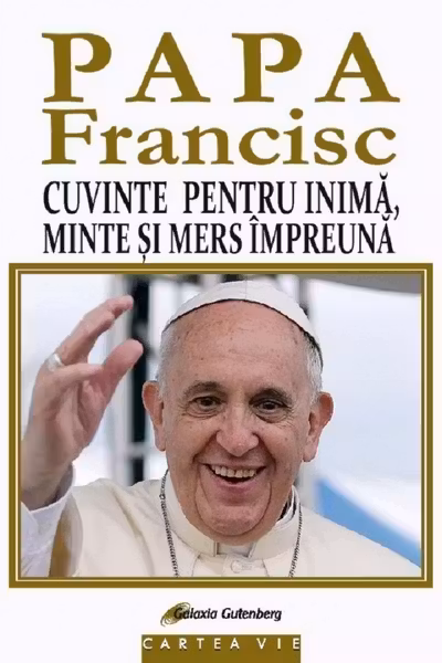 Papa Francisc. Cuvinte pentru inima, minte si mers impreuna