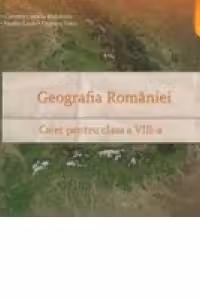 Geografia Romaniei. Caiet pentru clasa a VIII-a