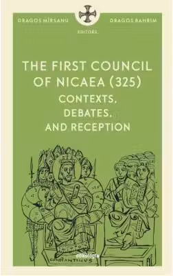 The First Council of Nicaea (325) CONTEXTS, DEBATES, AND RECEPTION - Dragos Mirsanu, Pr. Dragos Bahrim