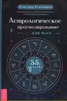 Астрологическое прогнозирование для всех. 55 уроков