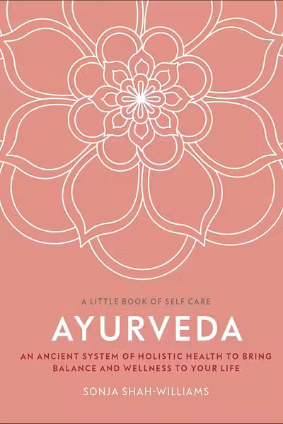 Ayurveda: An Ancient System of Holistic Health to Bring Balance and Wellness to Your Life (A Little Book of Self Care)