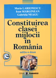 Constituirea clasei mijlocii in Romania. Editia II - Maria Larionescu, Ioan Marginean, Gabriela Neagu