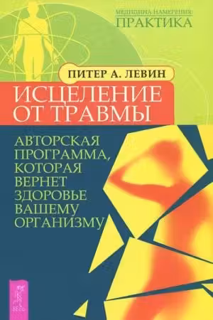 Исцеление от травмы. Авторская программа которая вернет здоровье вашему организму