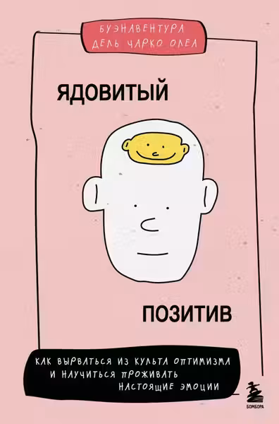 Ядовитый позитив. Как вырваться из культа оптимизма и научиться проживать настоящие эмоции