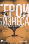 Герои бизнеса. Как создать систему из хаоса