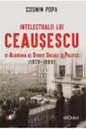 INTELECTUALII LUI CEAUSESCU SI ACADEMIA DE STIINTE SOCIALE SI POLITICE (1970-1989). Cosmin Popa