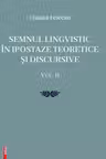 Semnul lingvistic in ipostaze teoretice si discursive. volumul 2