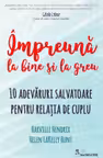Impreuna la bine si la greu. 10 adevaruri salvatoare pentru relatia de cuplu