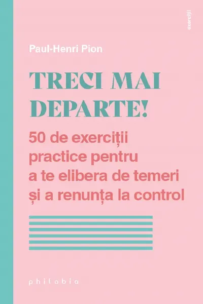 Treci mai departe! 50 de exercitii practice pentru a te elibera de temeri si a renunta la control
