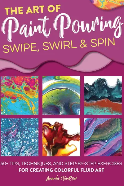The Art of Paint Pouring - Swipe, Swirl & Spin