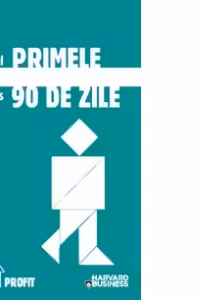 Primele 90 de zile - Strategii de succes pentru noii conducatori, la orice nivel
