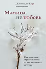 Мамина нелюбовь. Как исцелить скрытые раны от несчастливого детства