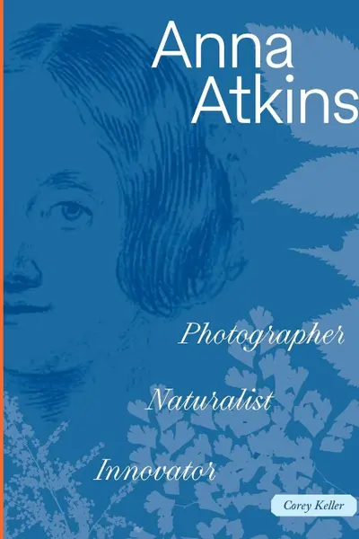 Anna Atkins: Photographer, Naturalist, Innovator