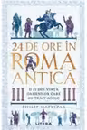 24 DE ORE IN ROMA ANTICA. O zi din viata oamenilor care au trait acolo.