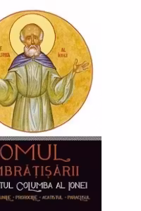 Omul imbratisarii: Sfantul Columba al Ionei. Viata, minunile, prorociile, acatistul, paraclisul
