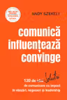 Comunica influenteaza convinge: 120 de solutii de comunicare