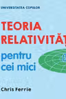 UNIVERSITATEA COPIILOR Teoria relativitatii pentru cei mici Chris Ferrie