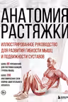Анатомия растяжки. Иллюстрированное руководство для развития гибкости мышц и подвижности суставов