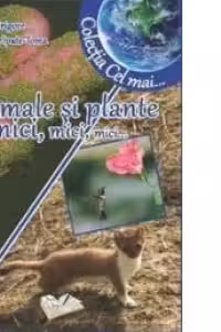 Animale si plante mici, mici, mici (Colectia Cel mai...)